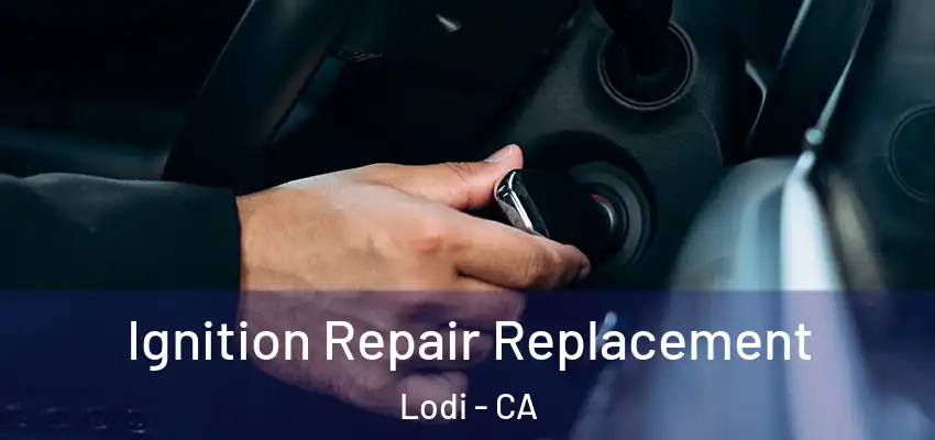  Ignition Repair Replacement Lodi - CA